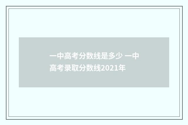 一中高考分数线是多少 一中高考录取分数线2021年