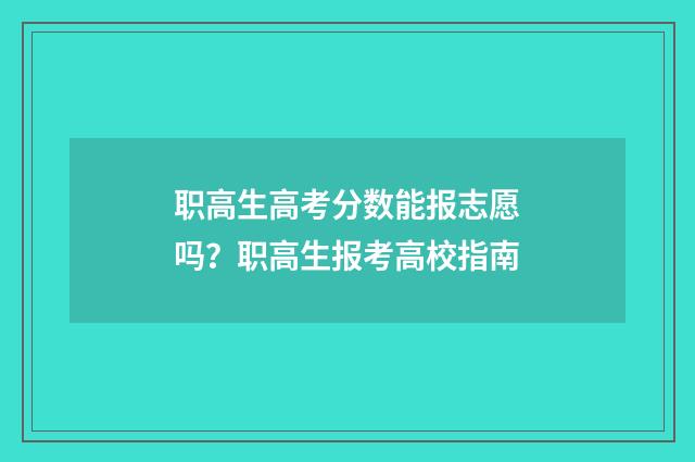 职高生高考分数能报志愿吗？职高生报考高校指南