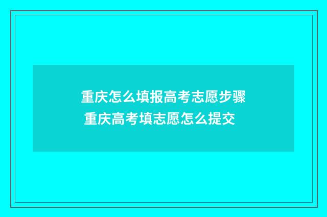 重庆怎么填报高考志愿步骤 重庆高考填志愿怎么提交