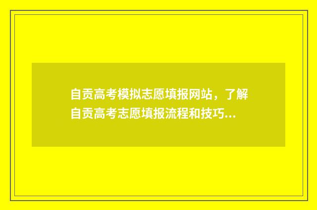自贡高考模拟志愿填报网站，了解自贡高考志愿填报流程和技巧 自贡2021一模