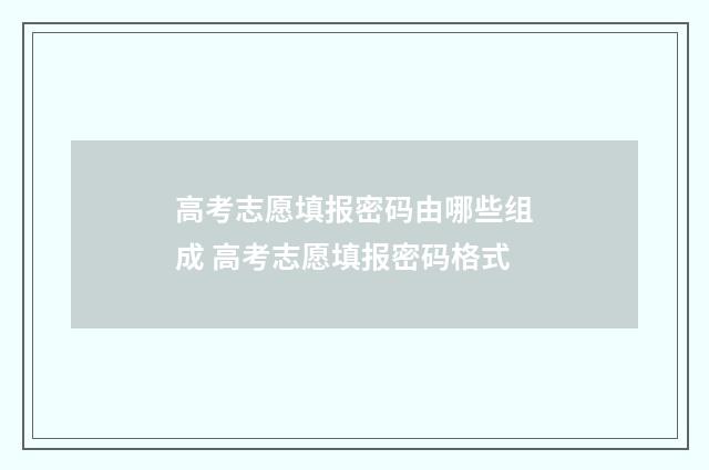 高考志愿填报密码由哪些组成 高考志愿填报密码格式