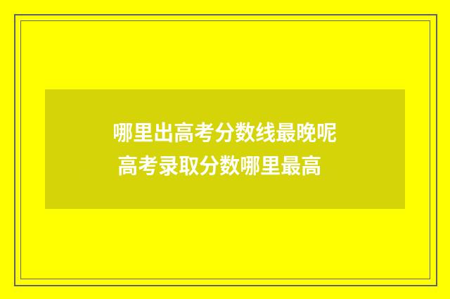 哪里出高考分数线最晚呢 高考录取分数哪里最高