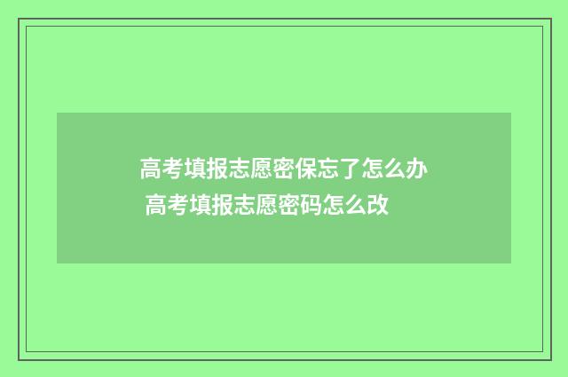 高考填报志愿密保忘了怎么办 高考填报志愿密码怎么改