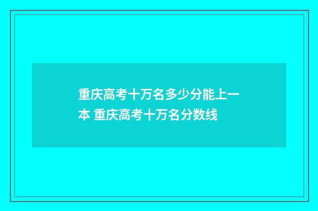 重庆高考十万名多少分能上一本 重庆高考十万名分数线