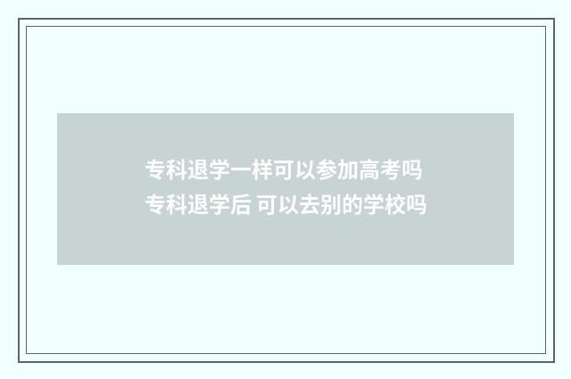 专科退学一样可以参加高考吗 专科退学后 可以去别的学校吗