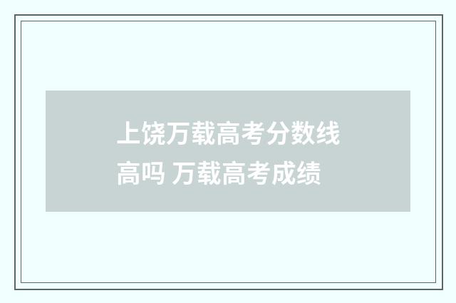 上饶万载高考分数线高吗 万载高考成绩