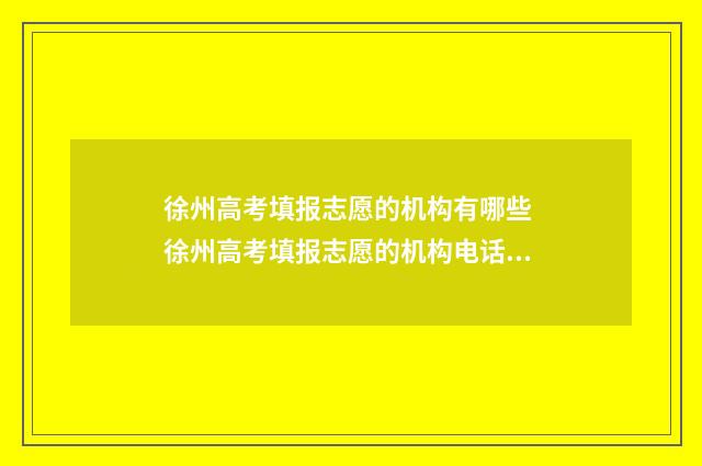 徐州高考填报志愿的机构有哪些 徐州高考填报志愿的机构电话号码