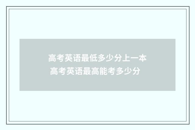高考英语最低多少分上一本 高考英语最高能考多少分