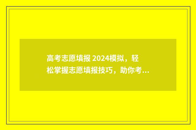 高考志愿填报 2024模拟，轻松掌握志愿填报技巧，助你考上理想大学 高考志愿填报2024免费