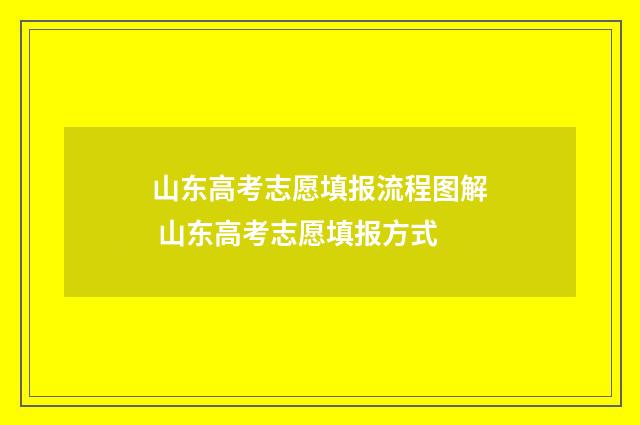 山东高考志愿填报流程图解 山东高考志愿填报方式