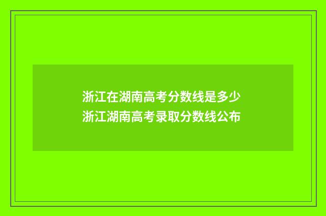 浙江在湖南高考分数线是多少 浙江湖南高考录取分数线公布