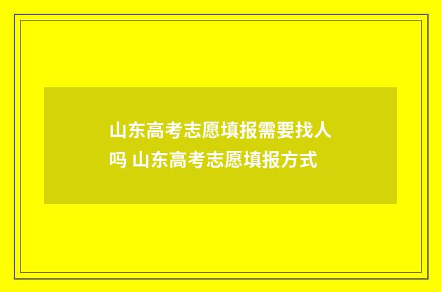 山东高考志愿填报需要找人吗 山东高考志愿填报方式