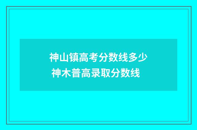 神山镇高考分数线多少 神木普高录取分数线