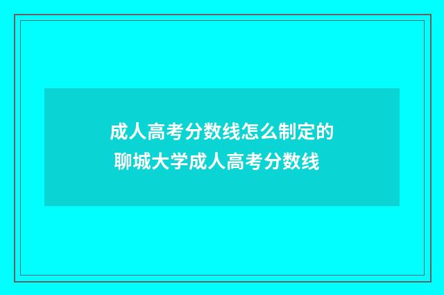 成人高考分数线怎么制定的 聊城大学成人高考分数线