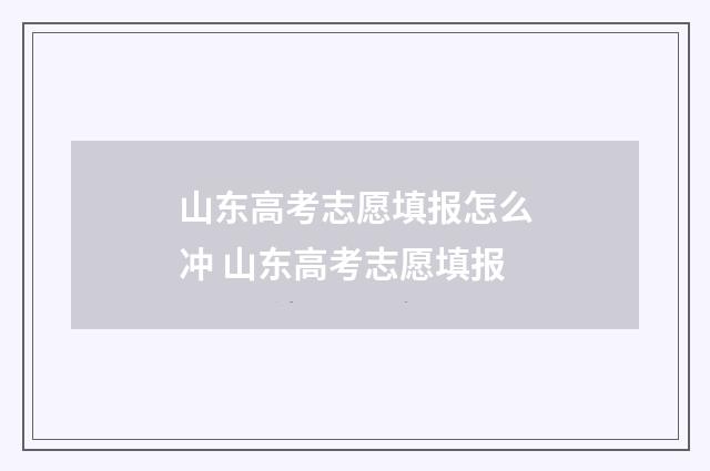 山东高考志愿填报怎么冲 山东高考志愿填报