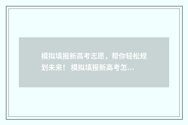 模拟填报新高考志愿，帮你轻松规划未来！ 模拟填报新高考怎么填