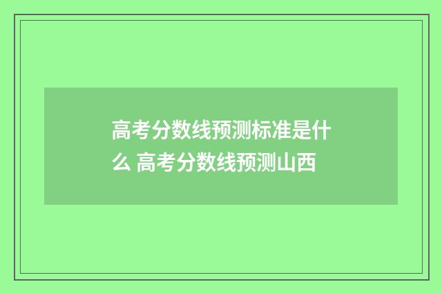 高考分数线预测标准是什么 高考分数线预测山西
