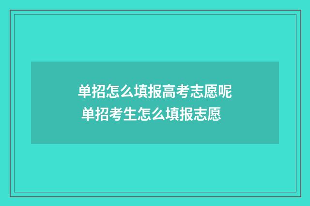 单招怎么填报高考志愿呢 单招考生怎么填报志愿