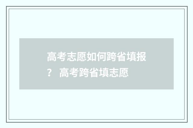 高考志愿如何跨省填报？ 高考跨省填志愿