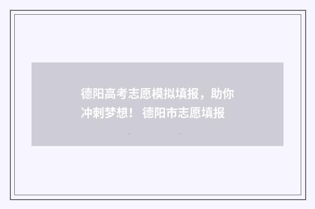 德阳高考志愿模拟填报，助你冲刺梦想！ 德阳市志愿填报