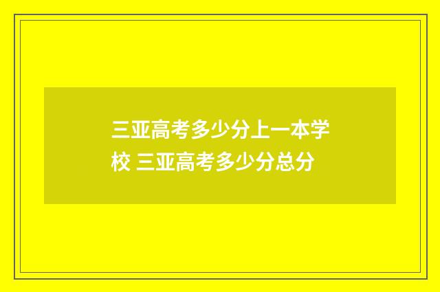 三亚高考多少分上一本学校 三亚高考多少分总分