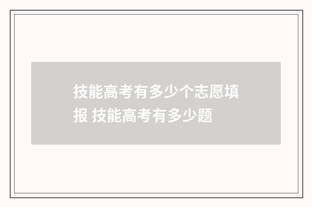 技能高考有多少个志愿填报 技能高考有多少题