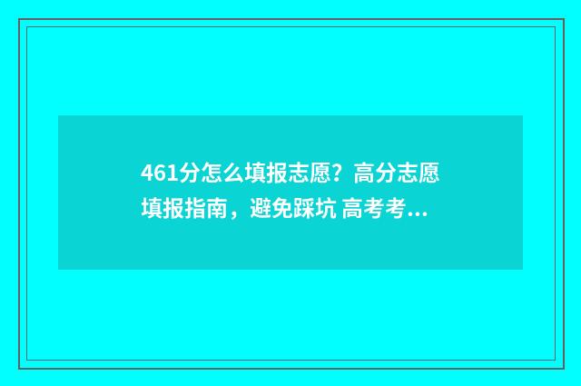 461分怎么填报志愿？高分志愿填报指南，避免踩坑 高考考469填志愿怎么填