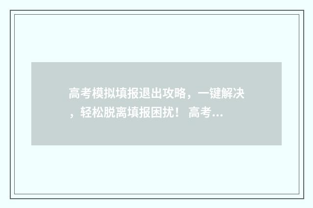 高考模拟填报退出攻略，一键解决，轻松脱离填报困扰！ 高考模拟填报退费怎么填