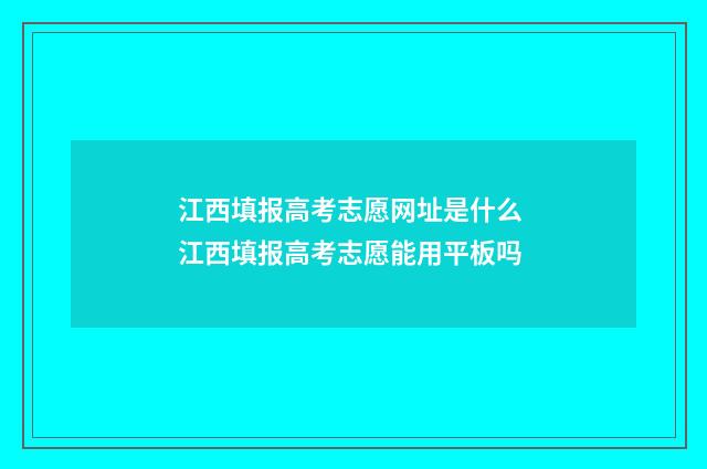 江西填报高考志愿网址是什么 江西填报高考志愿能用平板吗