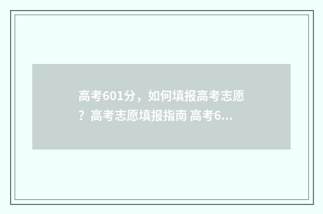 高考601分，如何填报高考志愿？高考志愿填报指南 高考601分能上985 211