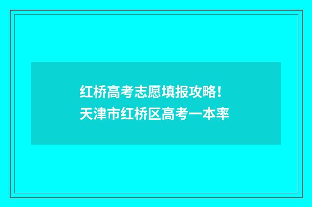 红桥高考志愿填报攻略！ 天津市红桥区高考一本率