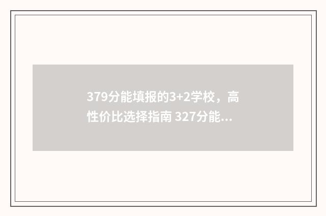 379分能填报的3+2学校，高性价比选择指南 327分能考什么大专