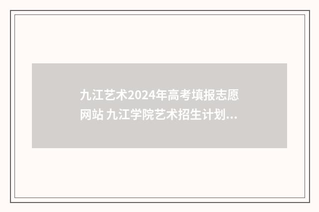 九江艺术2024年高考填报志愿网站 九江学院艺术招生计划2021