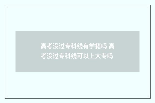 高考没过专科线有学籍吗 高考没过专科线可以上大专吗