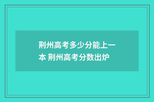 荆州高考多少分能上一本 荆州高考分数出炉
