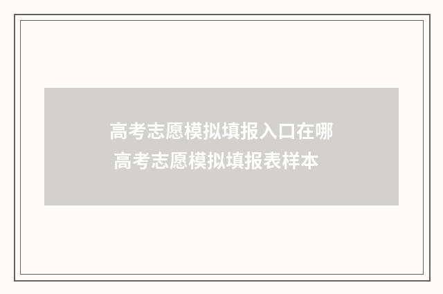 高考志愿模拟填报入口在哪 高考志愿模拟填报表样本