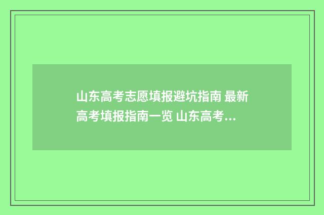 山东高考志愿填报避坑指南 最新高考填报指南一览 山东高考志愿填报方式