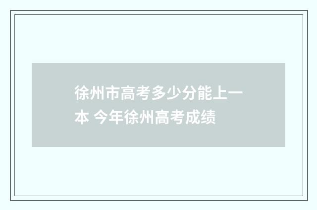 徐州市高考多少分能上一本 今年徐州高考成绩