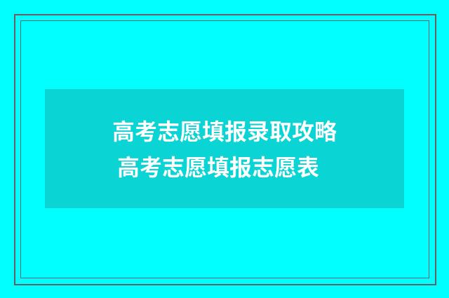 高考志愿填报录取攻略 高考志愿填报志愿表