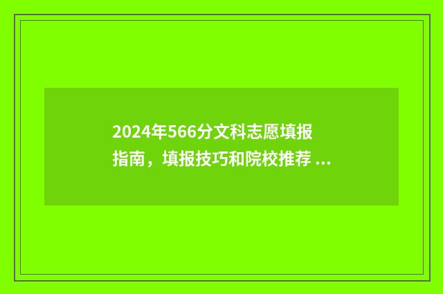 2024年566分文科志愿填报指南，填报技巧和院校推荐 2021文科455
