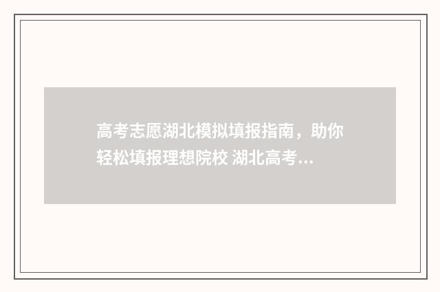 高考志愿湖北模拟填报指南，助你轻松填报理想院校 湖北高考志愿填报模拟演练入口
