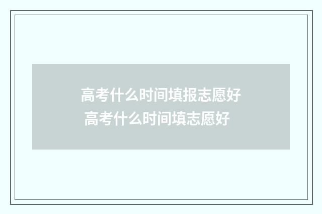 高考什么时间填报志愿好 高考什么时间填志愿好