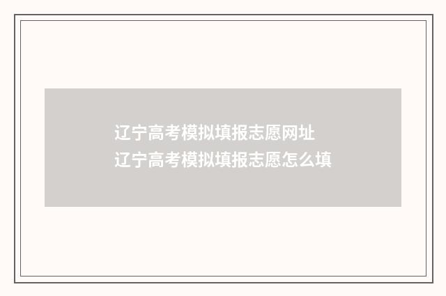 辽宁高考模拟填报志愿网址 辽宁高考模拟填报志愿怎么填