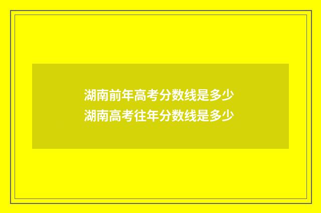 湖南前年高考分数线是多少 湖南高考往年分数线是多少