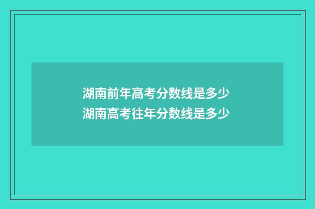 湖南前年高考分数线是多少 湖南高考往年分数线是多少