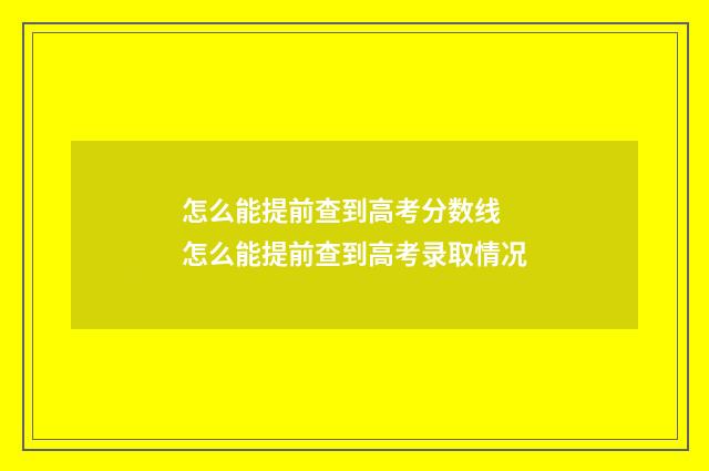 怎么能提前查到高考分数线 怎么能提前查到高考录取情况