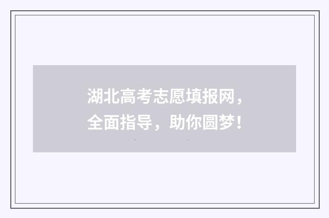 湖北高考志愿填报网，全面指导，助你圆梦！