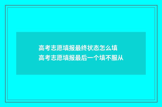 高考志愿填报最终状态怎么填 高考志愿填报最后一个填不服从