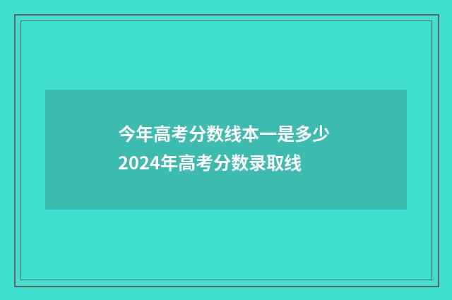 今年高考分数线本一是多少 2024年高考分数录取线