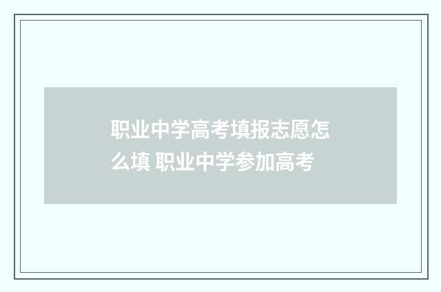 职业中学高考填报志愿怎么填 职业中学参加高考